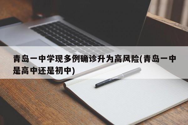 青岛一中学现多例确诊升为高风险(青岛一中是高中还是初中)