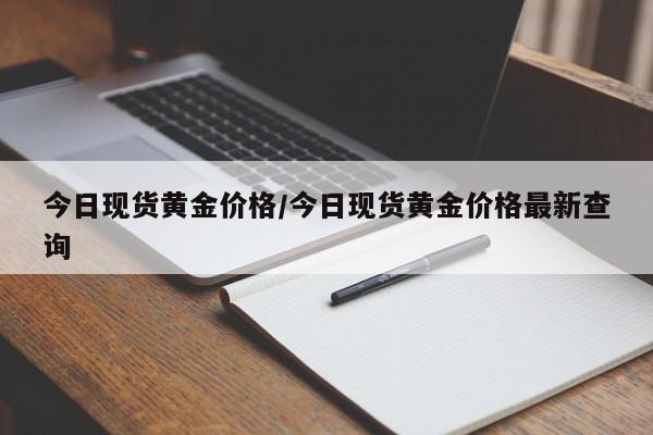今日现货黄金价格/今日现货黄金价格最新查询
