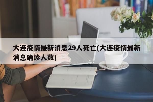 大连疫情最新消息29人死亡(大连疫情最新消息确诊人数)