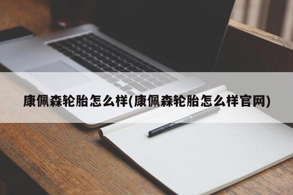 康佩森轮胎怎么样(康佩森轮胎怎么样官网)