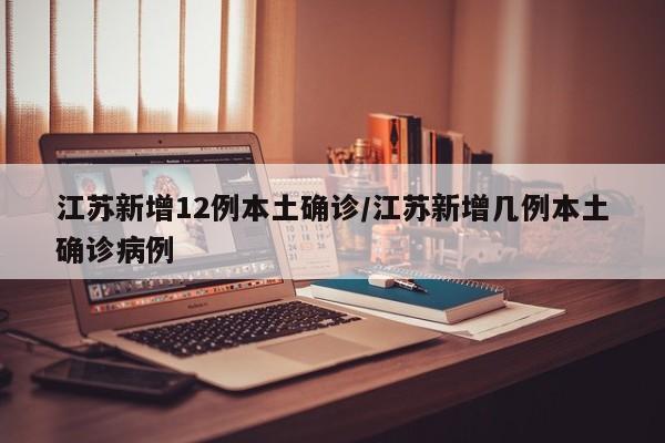 江苏新增12例本土确诊/江苏新增几例本土确诊病例