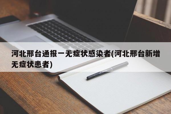 河北邢台通报一无症状感染者(河北邢台新增无症状患者)