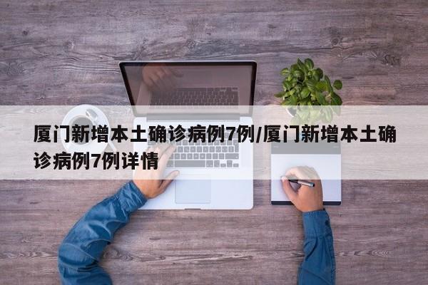 厦门新增本土确诊病例7例/厦门新增本土确诊病例7例详情