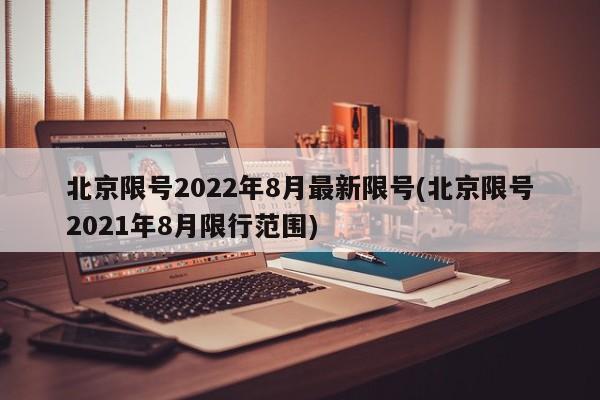北京限号2022年8月最新限号(北京限号2021年8月限行范围)