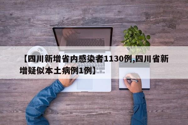 【四川新增省内感染者1130例,四川省新增疑似本土病例1例】