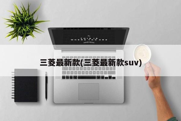 三菱最新款(三菱最新款suv)