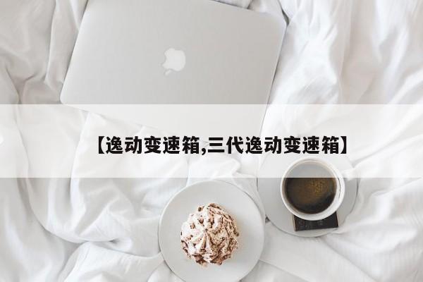 【逸动变速箱,三代逸动变速箱】
