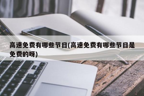 高速免费有哪些节日(高速免费有哪些节日是免费的呀)