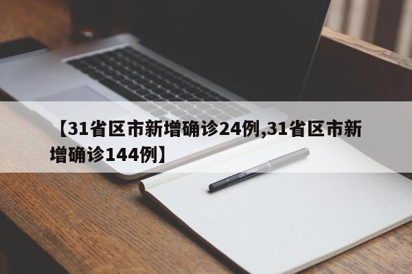 【31省区市新增确诊24例,31省区市新增确诊144例】