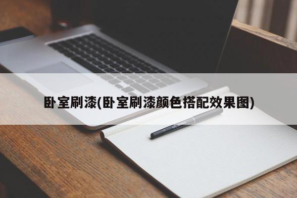 卧室刷漆(卧室刷漆颜色搭配效果图)