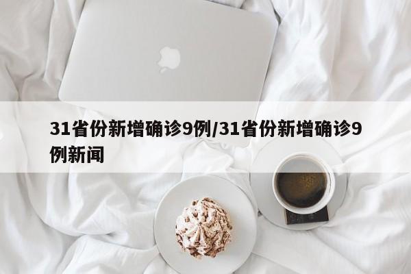 31省份新增确诊9例/31省份新增确诊9例新闻