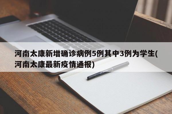 河南太康新增确诊病例5例其中3例为学生(河南太康最新疫情通报)