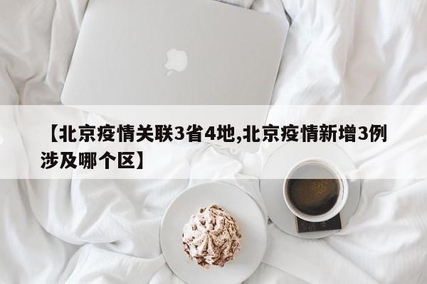 【北京疫情关联3省4地,北京疫情新增3例涉及哪个区】