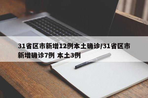 31省区市新增12例本土确诊/31省区市新增确诊7例 本土3例