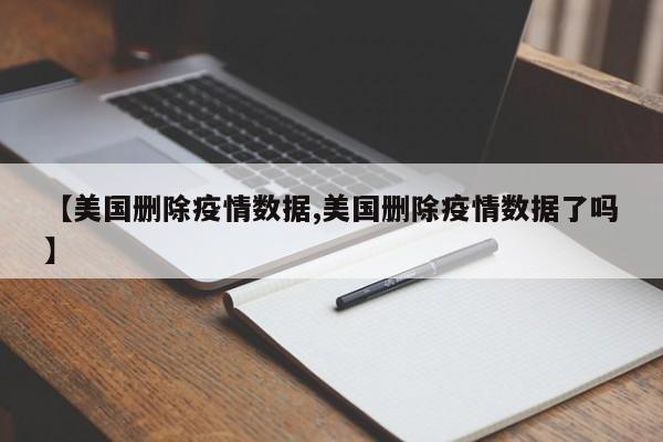 【美国删除疫情数据,美国删除疫情数据了吗】