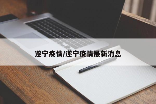 遂宁疫情/遂宁疫情最新消息