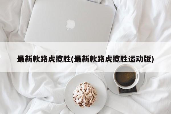 最新款路虎揽胜(最新款路虎揽胜运动版)