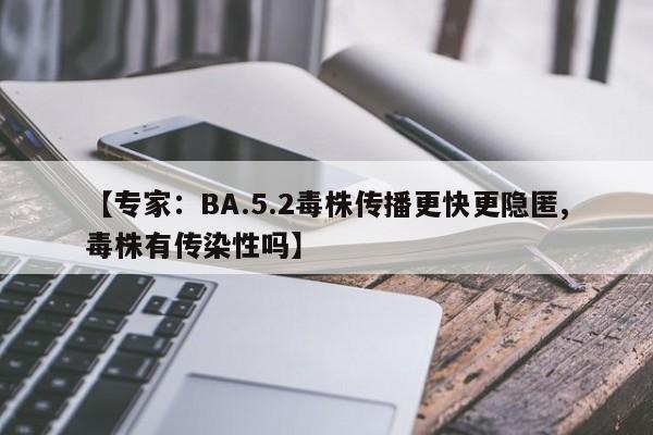【专家：BA.5.2毒株传播更快更隐匿,毒株有传染性吗】