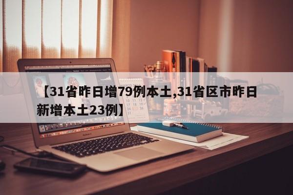 【31省昨日增79例本土,31省区市昨日新增本土23例】