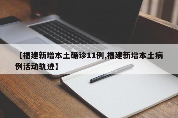 【福建新增本土确诊11例,福建新增本土病例活动轨迹】