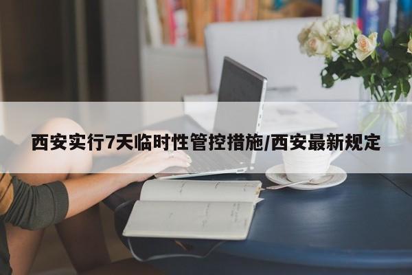 西安实行7天临时性管控措施/西安最新规定