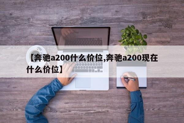 【奔驰a200什么价位,奔驰a200现在什么价位】