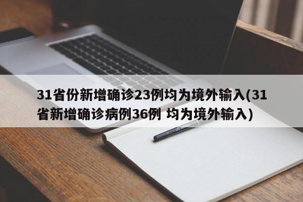31省份新增确诊23例均为境外输入(31省新增确诊病例36例 均为境外输入)