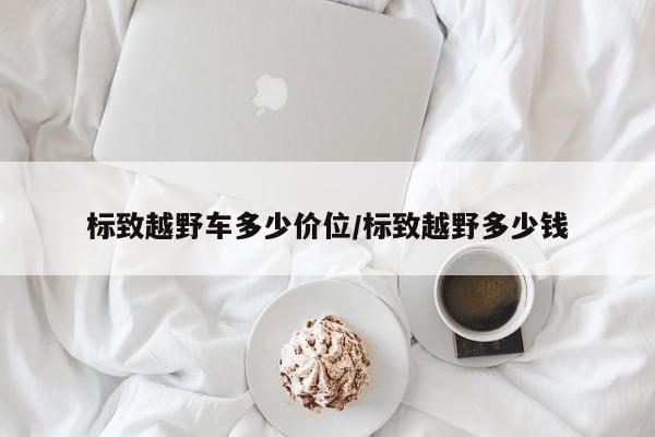 标致越野车多少价位/标致越野多少钱