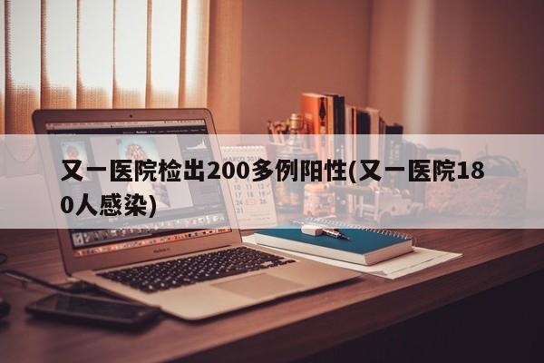 又一医院检出200多例阳性(又一医院180人感染)