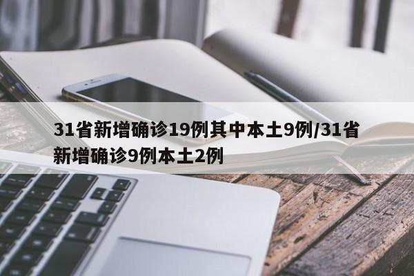 31省新增确诊19例其中本土9例/31省新增确诊9例本土2例