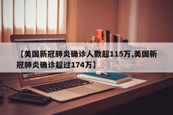 【美国新冠肺炎确诊人数超115万,美国新冠肺炎确诊超过174万】