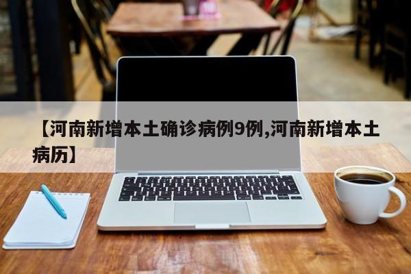【河南新增本土确诊病例9例,河南新增本土病历】