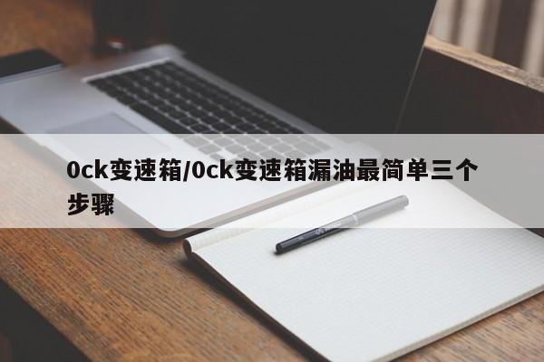 0ck变速箱/0ck变速箱漏油最简单三个步骤