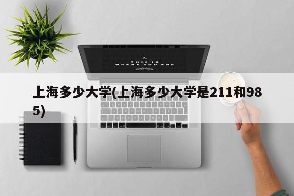上海多少大学(上海多少大学是211和985)