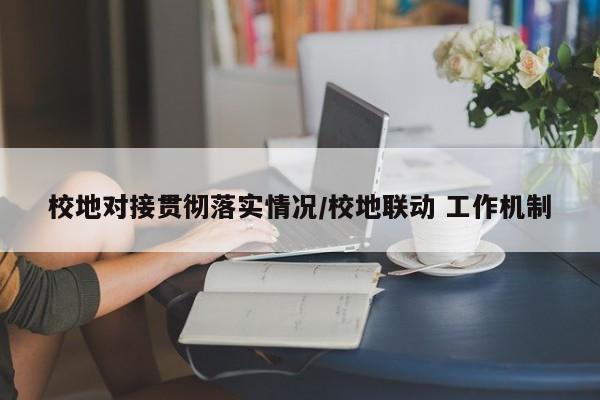 校地对接贯彻落实情况/校地联动 工作机制