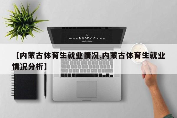 【内蒙古体育生就业情况,内蒙古体育生就业情况分析】