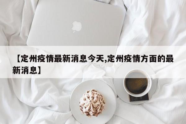 【定州疫情最新消息今天,定州疫情方面的最新消息】