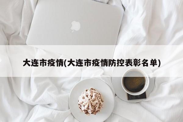大连市疫情(大连市疫情防控表彰名单)