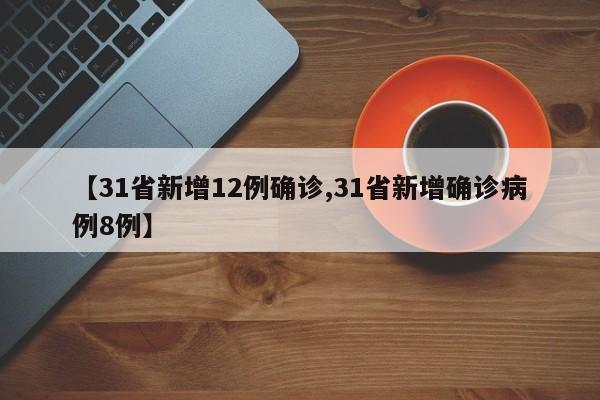 【31省新增12例确诊,31省新增确诊病例8例】