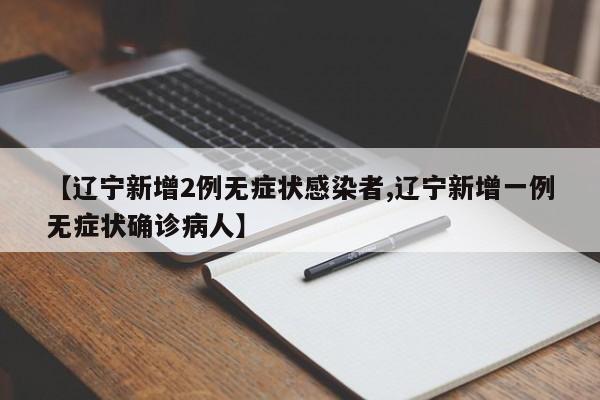 【辽宁新增2例无症状感染者,辽宁新增一例无症状确诊病人】