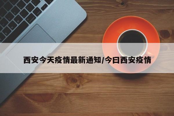 西安今天疫情最新通知/今曰西安疫情