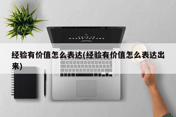 经验有价值怎么表达(经验有价值怎么表达出来)