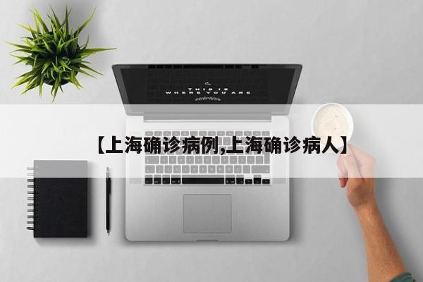 【上海确诊病例,上海确诊病人】