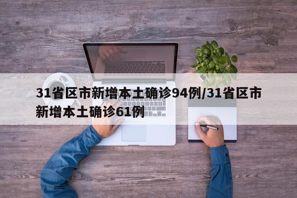 31省区市新增本土确诊94例/31省区市新增本土确诊61例
