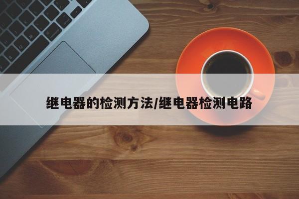 继电器的检测方法/继电器检测电路