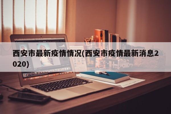 西安市最新疫情情况(西安市疫情最新消息2020)