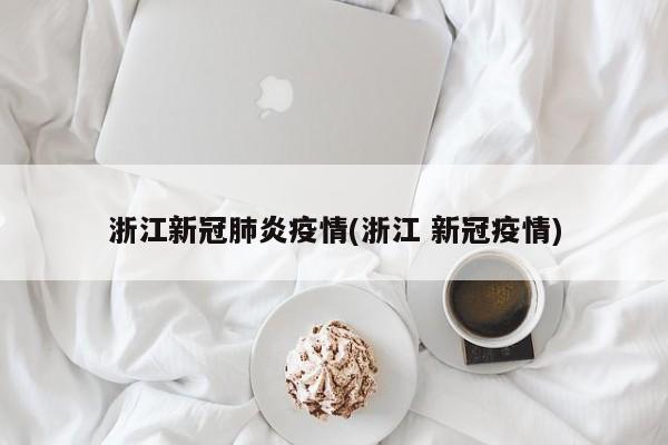 浙江新冠肺炎疫情(浙江 新冠疫情)