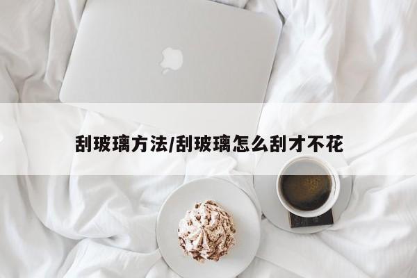 刮玻璃方法/刮玻璃怎么刮才不花