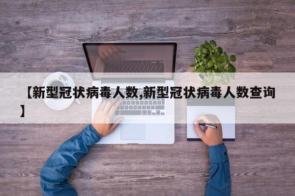 【新型冠状病毒人数,新型冠状病毒人数查询】