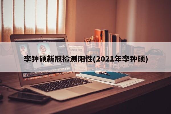 李钟硕新冠检测阳性(2021年李钟硕)